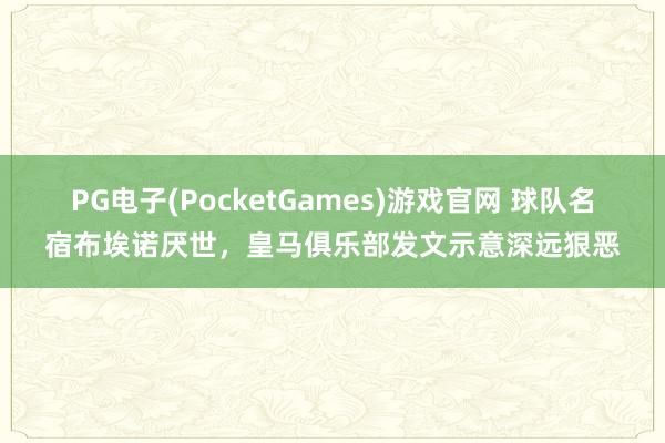 PG电子(PocketGames)游戏官网 球队名宿布埃诺厌世，皇马俱乐部发文示意深远狠恶