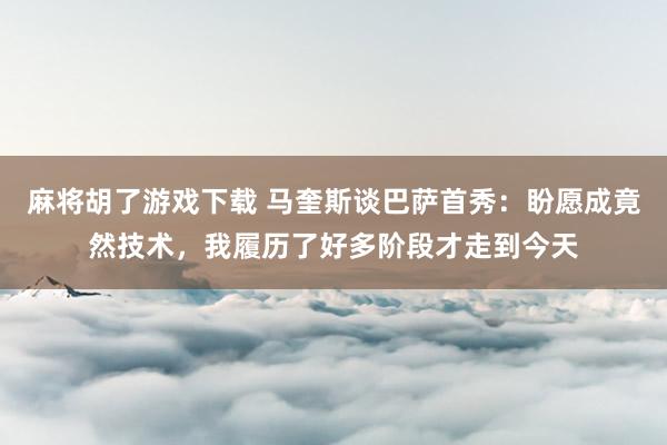 麻将胡了游戏下载 马奎斯谈巴萨首秀：盼愿成竟然技术，我履历了好多阶段才走到今天