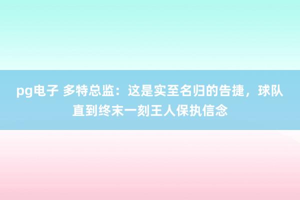 pg电子 多特总监：这是实至名归的告捷，球队直到终末一刻王人保执信念