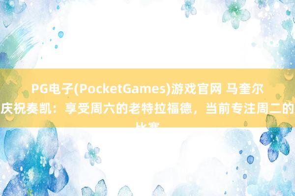 PG电子(PocketGames)游戏官网 马奎尔社媒庆祝奏凯：享受周六的老特拉福德，当前专注周二的比赛