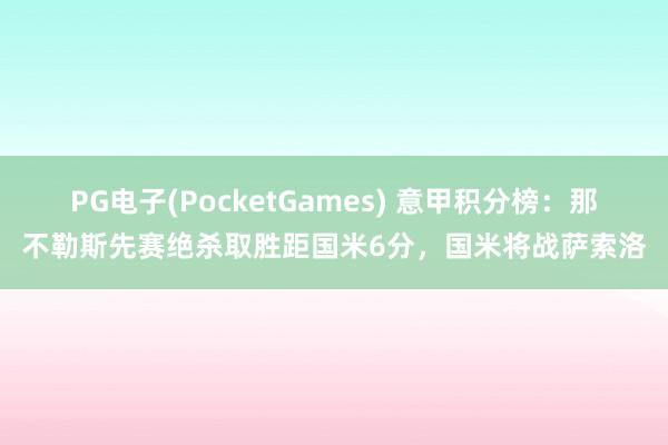 PG电子(PocketGames) 意甲积分榜：那不勒斯先赛绝杀取胜距国米6分，国米将战萨索洛