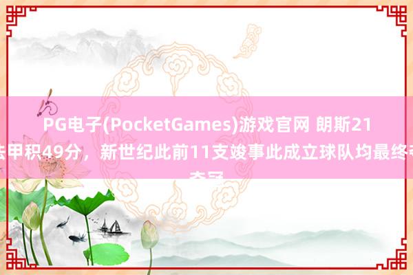 PG电子(PocketGames)游戏官网 朗斯21轮法甲积49分，新世纪此前11支竣事此成立球队均最终夺冠