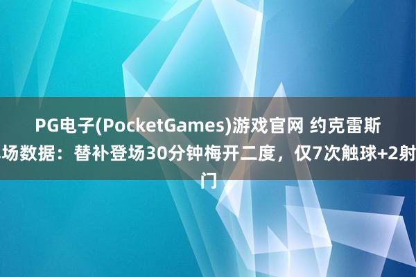 PG电子(PocketGames)游戏官网 约克雷斯本场数据：替补登场30分钟梅开二度，仅7次触球+2射门