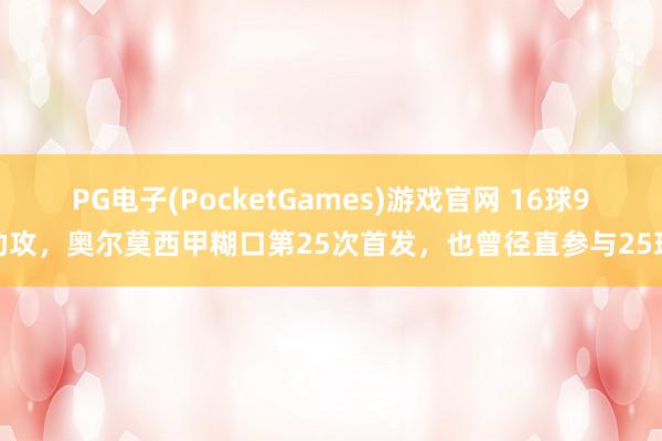 PG电子(PocketGames)游戏官网 16球9助攻，奥尔莫西甲糊口第25次首发，也曾径直参与25球