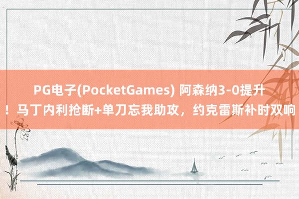 PG电子(PocketGames) 阿森纳3-0提升！马丁内利抢断+单刀忘我助攻，约克雷斯补时双响