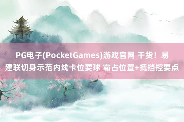 PG电子(PocketGames)游戏官网 干货！易建联切身示范内线卡位要球 霸占位置+抵挡控要点