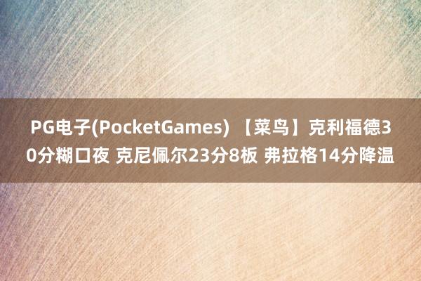 PG电子(PocketGames) 【菜鸟】克利福德30分糊口夜 克尼佩尔23分8板 弗拉格14分降温