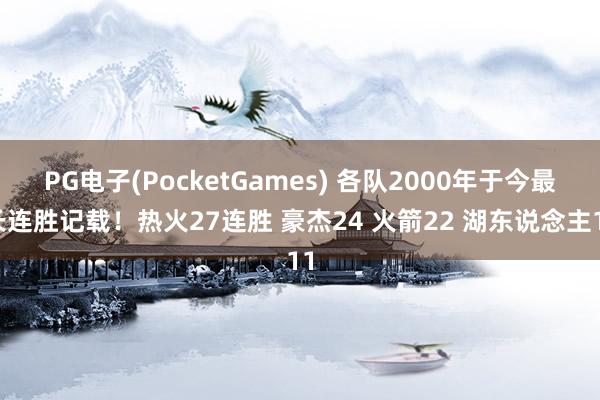 PG电子(PocketGames) 各队2000年于今最长连胜记载！热火27连胜 豪杰24 火箭22 湖东说念主11