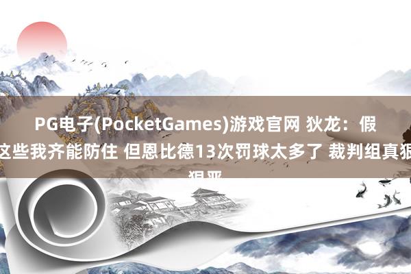 PG电子(PocketGames)游戏官网 狄龙：假摔这些我齐能防住 但恩比德13次罚球太多了 裁判组真狠恶