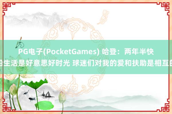 PG电子(PocketGames) 哈登：两年半快船生活是好意思好时光 球迷们对我的爱和扶助是相互的