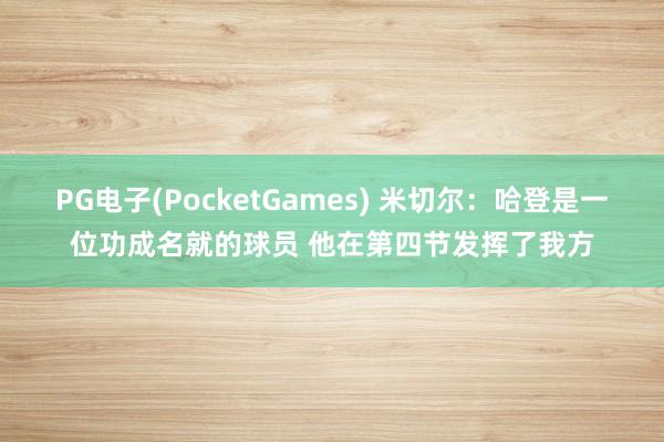 PG电子(PocketGames) 米切尔：哈登是一位功成名就的球员 他在第四节发挥了我方