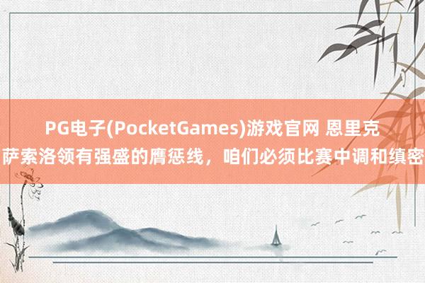 PG电子(PocketGames)游戏官网 恩里克：萨索洛领有强盛的膺惩线，咱们必须比赛中调和缜密力