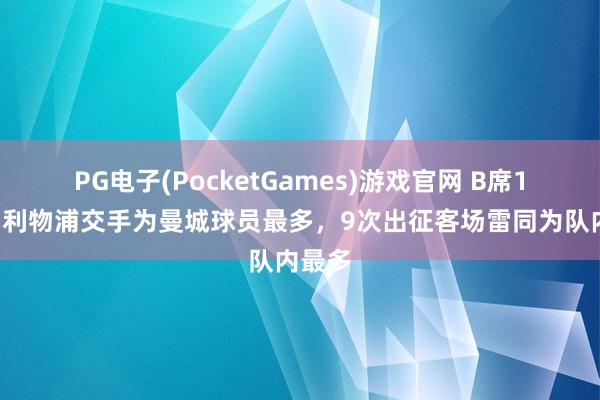 PG电子(PocketGames)游戏官网 B席16次和利物浦交手为曼城球员最多，9次出征客场雷同为队内最多