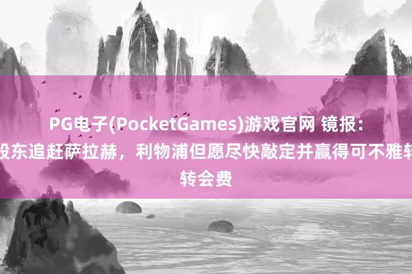 PG电子(PocketGames)游戏官网 镜报：沙超股东追赶萨拉赫，利物浦但愿尽快敲定并赢得可不雅转会费