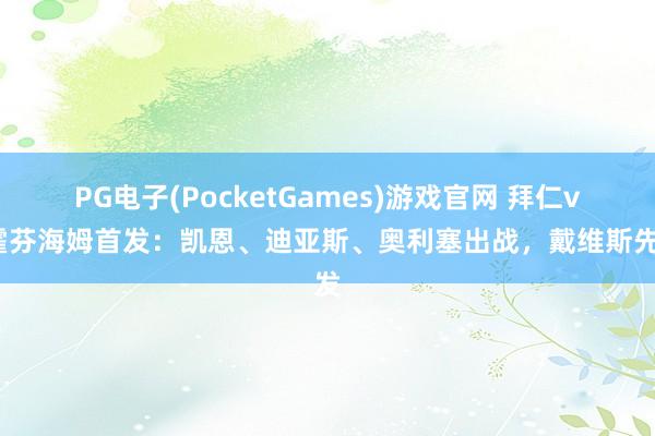 PG电子(PocketGames)游戏官网 拜仁vs霍芬海姆首发：凯恩、迪亚斯、奥利塞出战，戴维斯先发