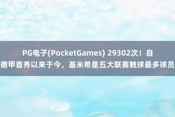 PG电子(PocketGames) 29302次！自德甲首秀以来于今，基米希是五大联赛触球最多球员