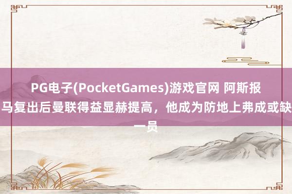 PG电子(PocketGames)游戏官网 阿斯报：利马复出后曼联得益显赫提高，他成为防地上弗成或缺一员
