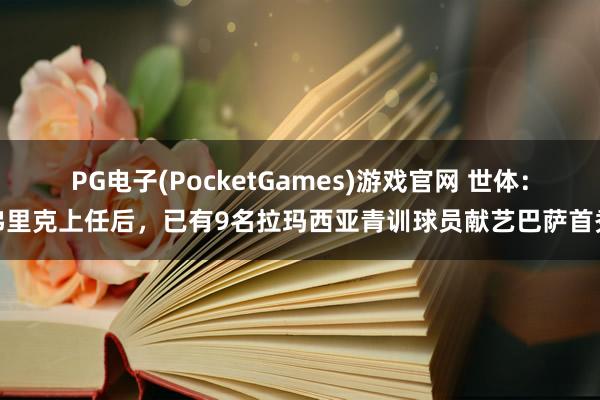 PG电子(PocketGames)游戏官网 世体：弗里克上任后，已有9名拉玛西亚青训球员献艺巴萨首秀