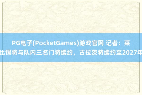 PG电子(PocketGames)游戏官网 记者：莱比锡将与队内三名门将续约，古拉茨将续约至2027年