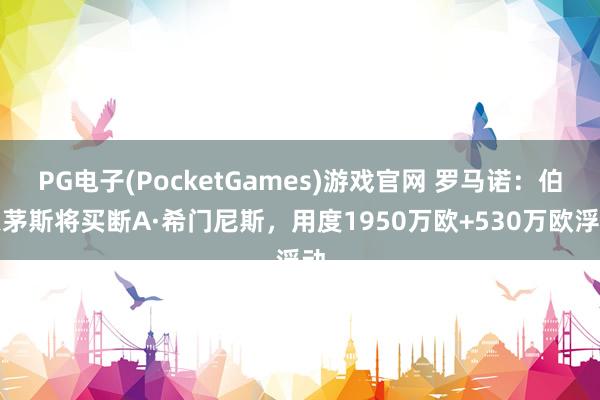 PG电子(PocketGames)游戏官网 罗马诺：伯恩茅斯将买断A·希门尼斯，用度1950万欧+530万欧浮动