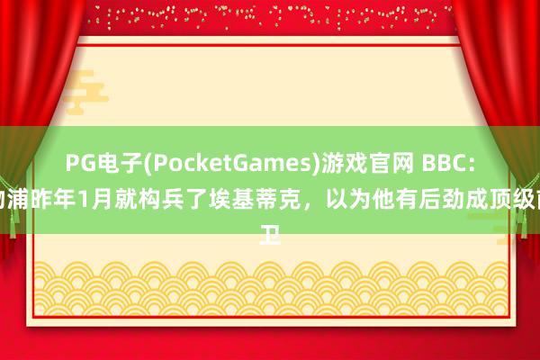 PG电子(PocketGames)游戏官网 BBC：利物浦昨年1月就构兵了埃基蒂克，以为他有后劲成顶级前卫