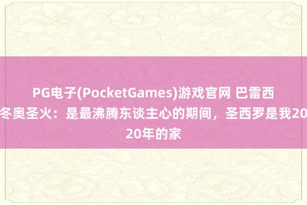 PG电子(PocketGames)游戏官网 巴雷西谈传递冬奥圣火：是最沸腾东谈主心的期间，圣西罗是我20年的家