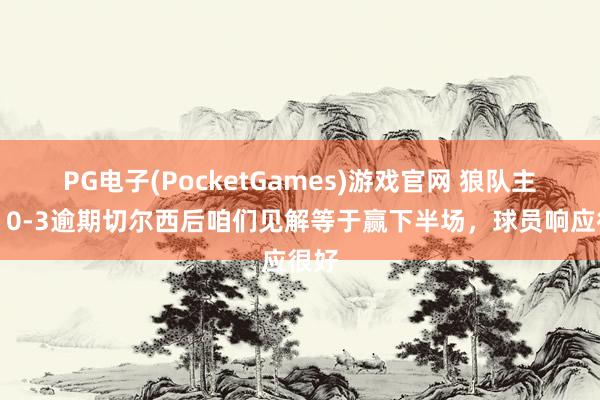 PG电子(PocketGames)游戏官网 狼队主帅：0-3逾期切尔西后咱们见解等于赢下半场，球员响应很好