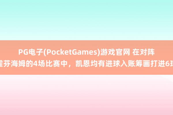 PG电子(PocketGames)游戏官网 在对阵霍芬海姆的4场比赛中，凯恩均有进球入账筹画打进6球
