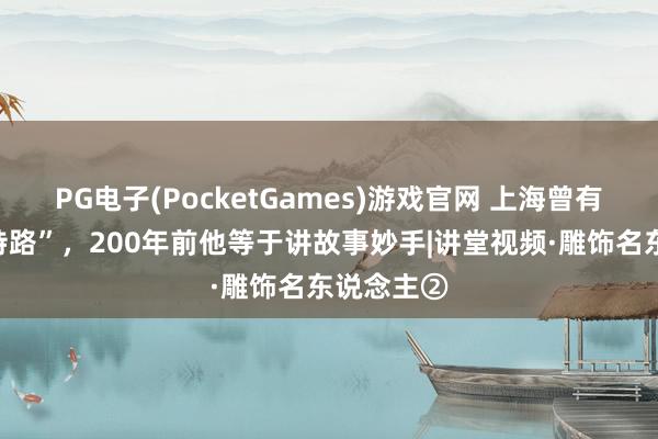 PG电子(PocketGames)游戏官网 上海曾有条“司格特路”，200年前他等于讲故事妙手|讲堂视频·雕饰名东说念主②