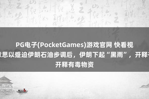 PG电子(PocketGames)游戏官网 快看视频｜好意思以蹙迫伊朗石油步调后，伊朗下起“黑雨”，开释有毒物资