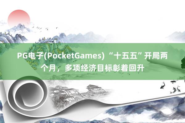 PG电子(PocketGames) “十五五”开局两个月，多项经济目标彰着回升