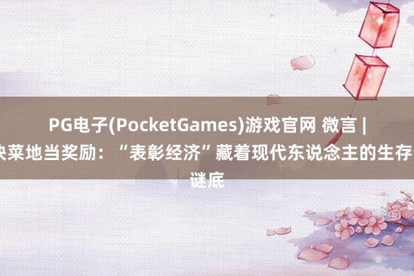 PG电子(PocketGames)游戏官网 微言 | 买块菜地当奖励：“表彰经济”藏着现代东说念主的生存谜底