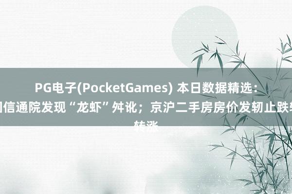 PG电子(PocketGames) 本日数据精选：中国信通院发现“龙虾”舛讹；京沪二手房房价发轫止跌转涨