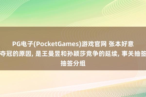 PG电子(PocketGames)游戏官网 张本好意思和夺冠的原因, 是王曼昱和孙颖莎竞争的延续, 事关抽签分组