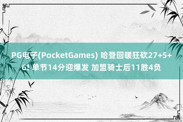 PG电子(PocketGames) 哈登回暖狂砍27+5+6! 单节14分迎爆发 加盟骑士后11胜4负