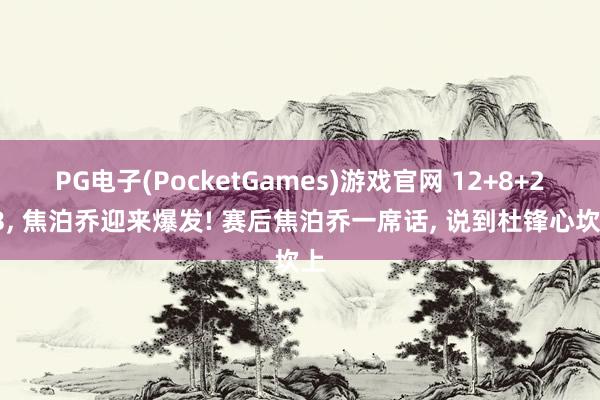 PG电子(PocketGames)游戏官网 12+8+2+3, 焦泊乔迎来爆发! 赛后焦泊乔一席话, 说到杜锋心坎上