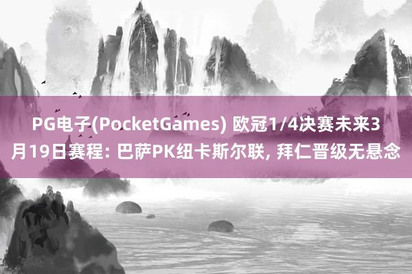 PG电子(PocketGames) 欧冠1/4决赛未来3月19日赛程: 巴萨PK纽卡斯尔联, 拜仁晋级无悬念