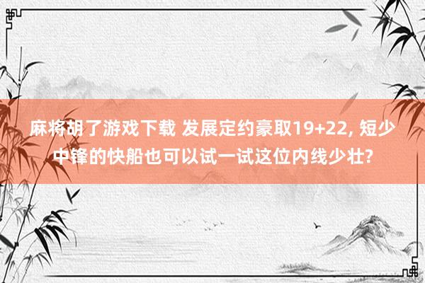 麻将胡了游戏下载 发展定约豪取19+22， 短少中锋的快船也可以试一试这位内线少壮?