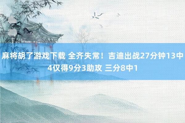 麻将胡了游戏下载 全齐失常！吉迪出战27分钟13中4仅得9分3助攻 三分8中1