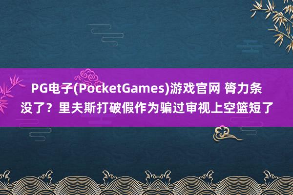 PG电子(PocketGames)游戏官网 膂力条没了？里夫斯打破假作为骗过审视上空篮短了