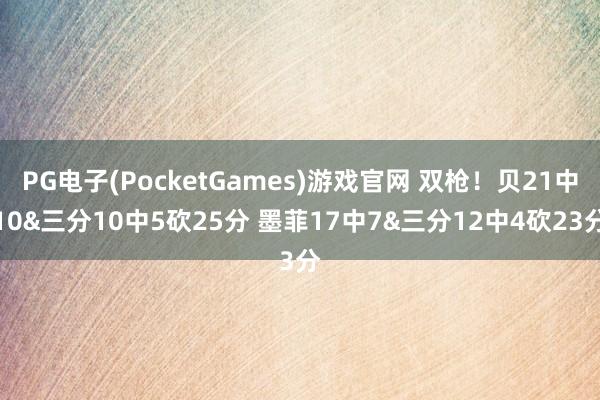 PG电子(PocketGames)游戏官网 双枪！贝21中10&三分10中5砍25分 墨菲17中7&三分12中4砍23分
