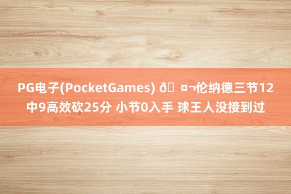 PG电子(PocketGames) 🤬伦纳德三节12中9高效砍25分 小节0入手 球王人没接到过