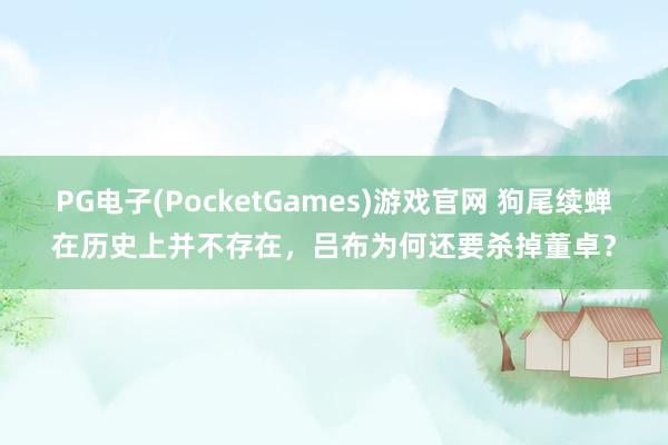 PG电子(PocketGames)游戏官网 狗尾续蝉在历史上并不存在，吕布为何还要杀掉董卓？