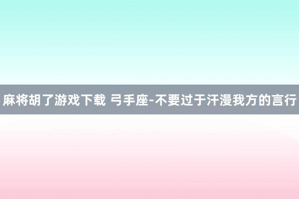麻将胡了游戏下载 弓手座-不要过于汗漫我方的言行