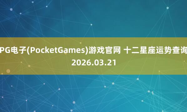 PG电子(PocketGames)游戏官网 十二星座运势查询2026.03.21