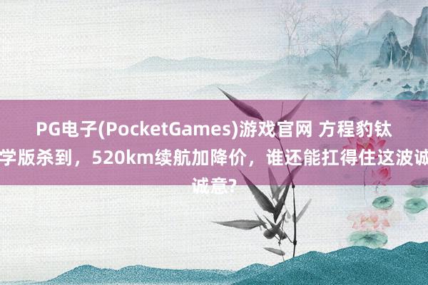 PG电子(PocketGames)游戏官网 方程豹钛3初学版杀到，520km续航加降价，谁还能扛得住这波诚意?