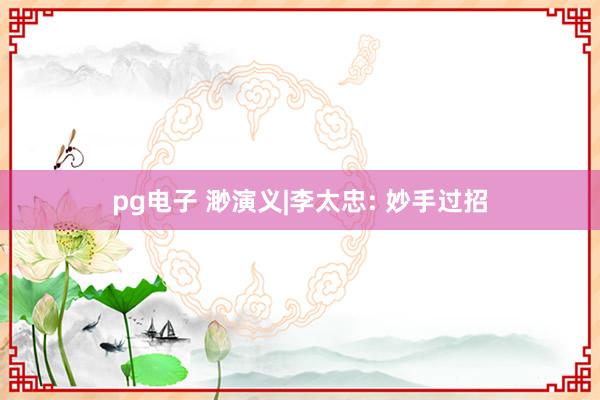 pg电子 渺演义|李太忠: 妙手过招