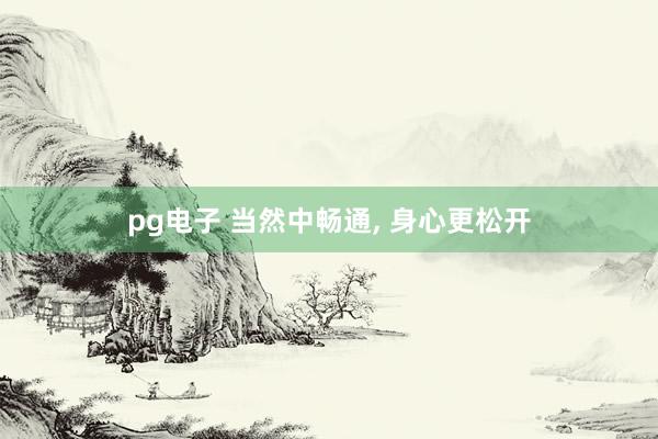 pg电子 当然中畅通， 身心更松开