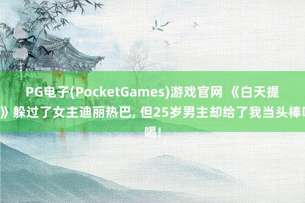 PG电子(PocketGames)游戏官网 《白天提灯》躲过了女主迪丽热巴， 但25岁男主却给了我当头棒喝!