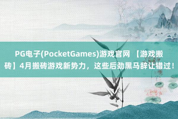 PG电子(PocketGames)游戏官网 【游戏搬砖】4月搬砖游戏新势力，这些后劲黑马辞让错过！